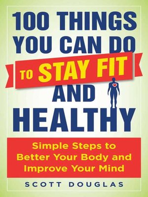 cover image of 100 Things You Can Do to Stay Fit and Healthy: Simple Steps to Better Your Body and Improve Your Mind